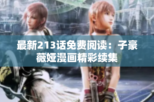 最新213话免费阅读：子豪薇娅漫画精彩续集