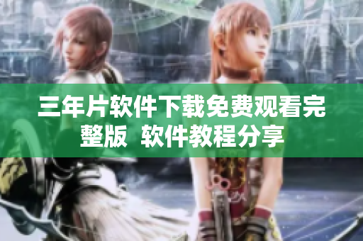 三年片软件下载免费观看完整版  软件教程分享