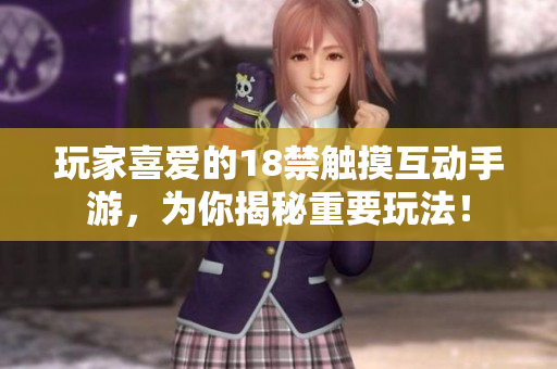玩家喜爱的18禁触摸互动手游，为你揭秘重要玩法！