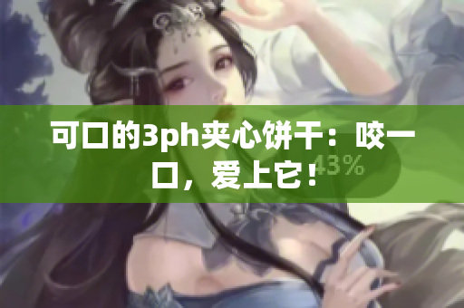 可口的3ph夹心饼干：咬一口，爱上它！