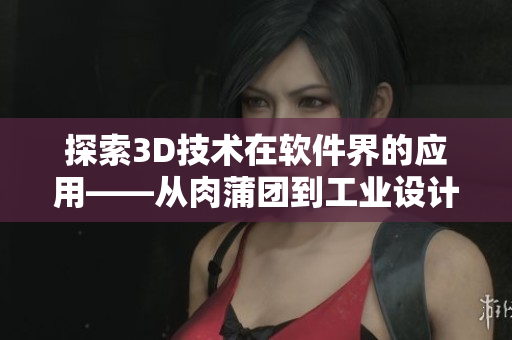 探索3D技术在软件界的应用——从肉蒲团到工业设计