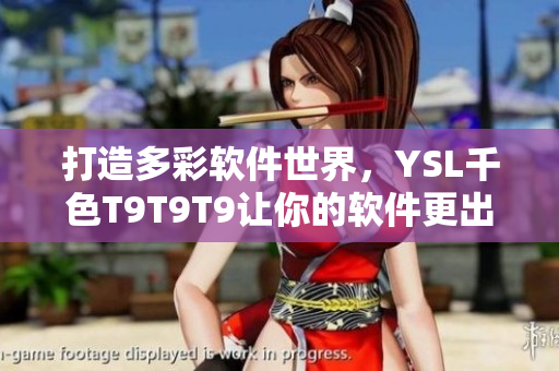 打造多彩软件世界，YSL千色T9T9T9让你的软件更出彩！
