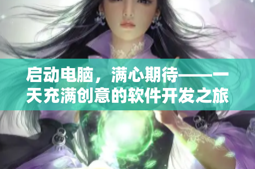 启动电脑，满心期待——一天充满创意的软件开发之旅