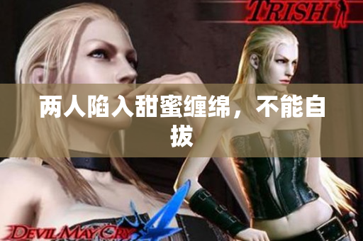 两人陷入甜蜜缠绵，不能自拔