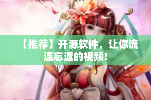 【推荐】开源软件，让你流连忘返的视频！