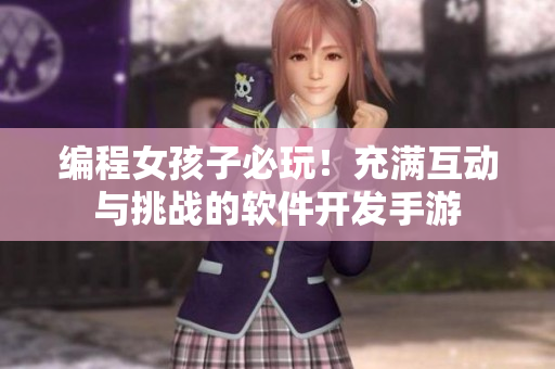 编程女孩子必玩！充满互动与挑战的软件开发手游