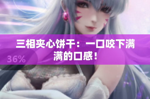 三相夹心饼干：一口咬下满满的口感！