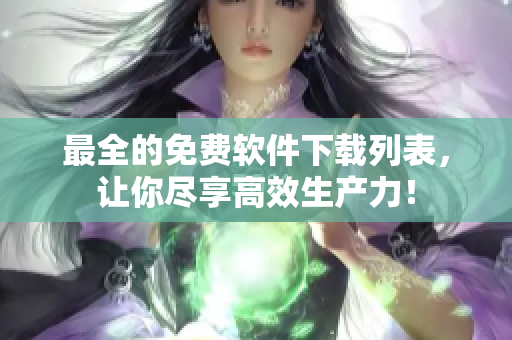 最全的免费软件下载列表，让你尽享高效生产力！