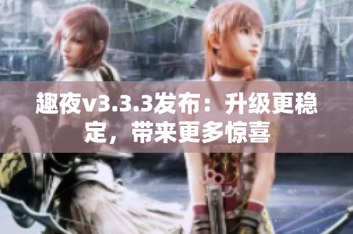 趣夜v3.3.3发布：升级更稳定，带来更多惊喜