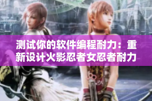 测试你的软件编程耐力：重新设计火影忍者女忍者耐力测试图片