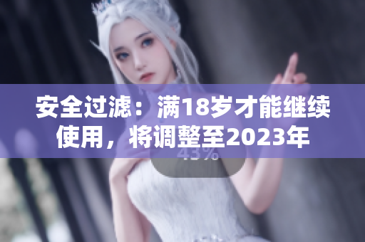 安全过滤：满18岁才能继续使用，将调整至2023年