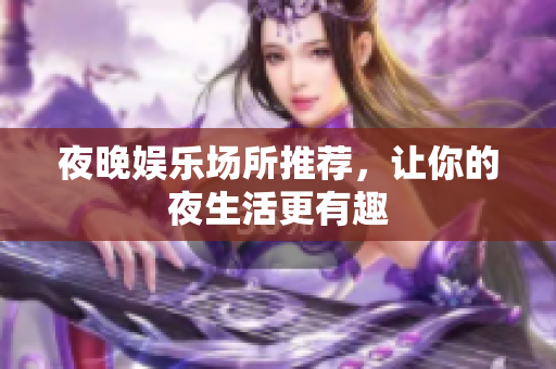 夜晚娱乐场所推荐，让你的夜生活更有趣