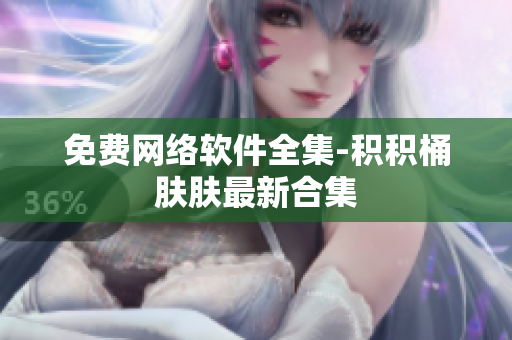 免费网络软件全集-积积桶肤肤最新合集