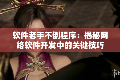 软件老手不倒程序：揭秘网络软件开发中的关键技巧