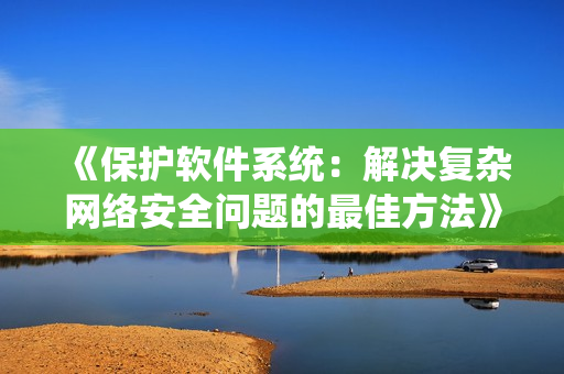 《保护软件系统：解决复杂网络安全问题的最佳方法》