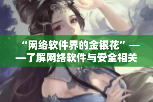 “网络软件界的金银花”——了解网络软件与安全相关的重要性和功效
