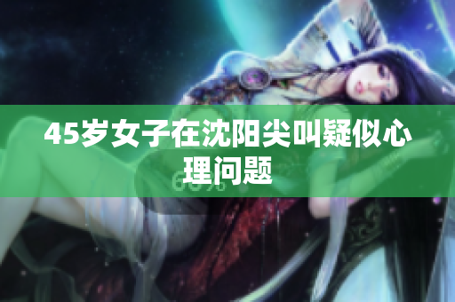 45岁女子在沈阳尖叫疑似心理问题