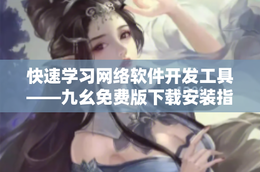 快速学习网络软件开发工具——九幺免费版下载安装指南