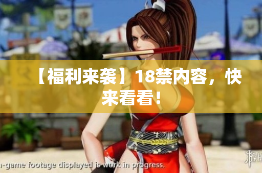 【福利来袭】18禁内容，快来看看！