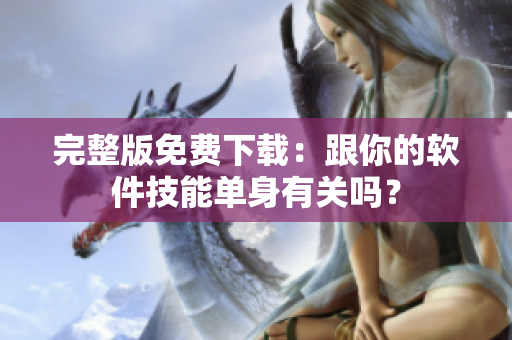 完整版免费下载：跟你的软件技能单身有关吗？
