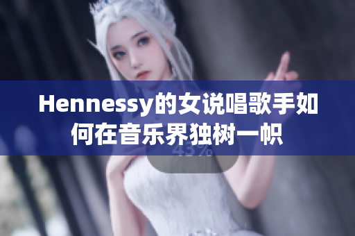 Hennessy的女说唱歌手如何在音乐界独树一帜