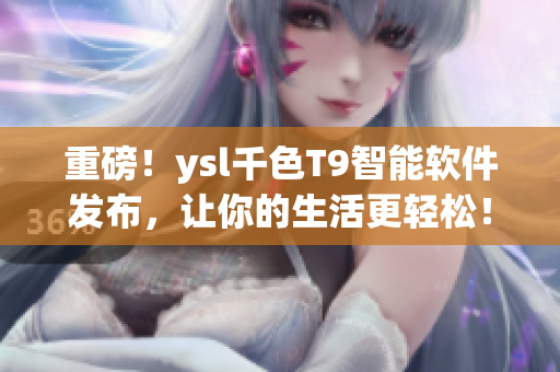 重磅！ysl千色T9智能软件发布，让你的生活更轻松！