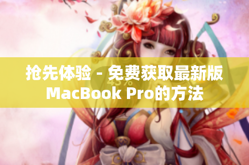 抢先体验 - 免费获取最新版MacBook Pro的方法