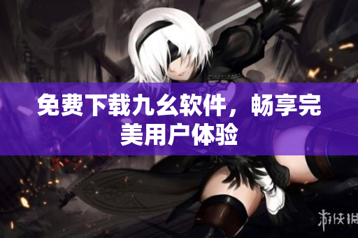免费下载九幺软件，畅享完美用户体验
