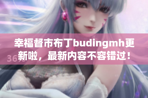 幸福督市布丁budingmh更新啦，最新内容不容错过！