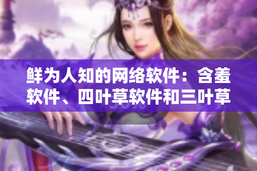 鲜为人知的网络软件：含羞软件、四叶草软件和三叶草软件