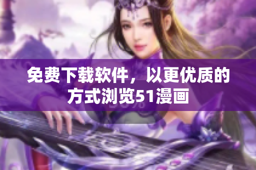 免费下载软件，以更优质的方式浏览51漫画