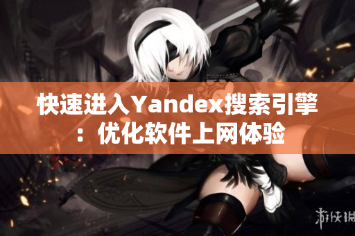 快速进入Yandex搜索引擎：优化软件上网体验