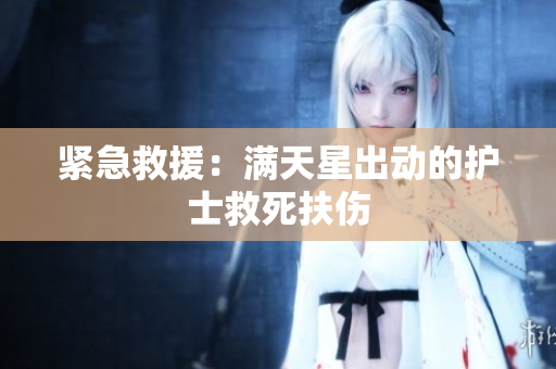 紧急救援：满天星出动的护士救死扶伤
