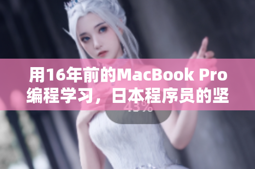 用16年前的MacBook Pro编程学习，日本程序员的坚持与决心