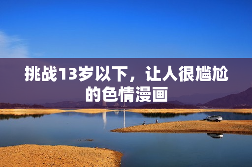 挑战13岁以下，让人很尴尬的色情漫画