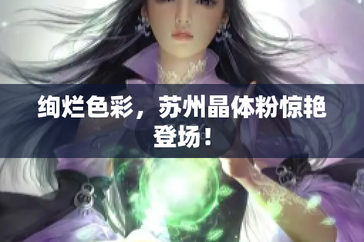 绚烂色彩，苏州晶体粉惊艳登场！