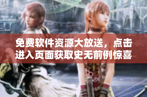 免费软件资源大放送，点击进入页面获取史无前例惊喜大礼包