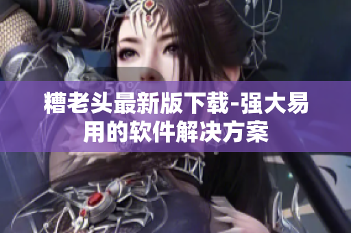 糟老头最新版下载-强大易用的软件解决方案