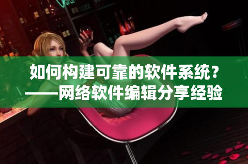 如何构建可靠的软件系统？——网络软件编辑分享经验