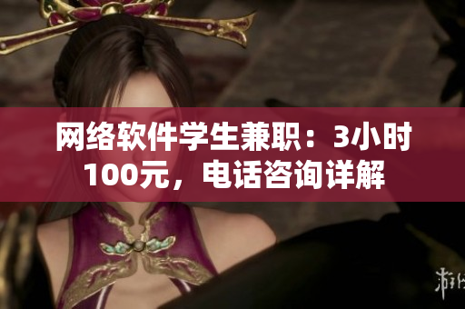 网络软件学生兼职：3小时100元，电话咨询详解