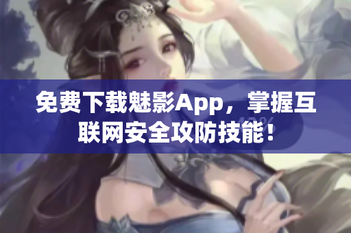 免费下载魅影App，掌握互联网安全攻防技能！
