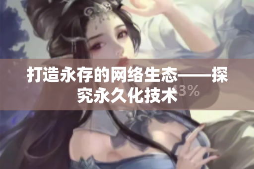 打造永存的网络生态——探究永久化技术