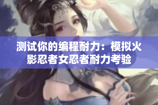 测试你的编程耐力：模拟火影忍者女忍者耐力考验