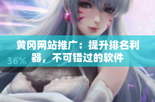 黄冈网站推广：提升排名利器，不可错过的软件
