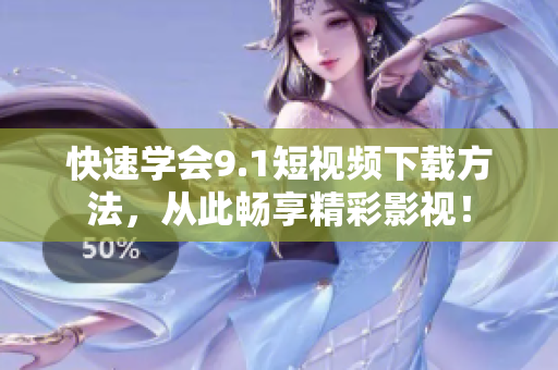 快速学会9.1短视频下载方法，从此畅享精彩影视！