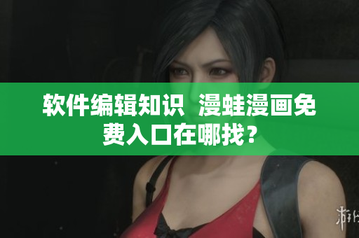 软件编辑知识  漫蛙漫画免费入口在哪找？