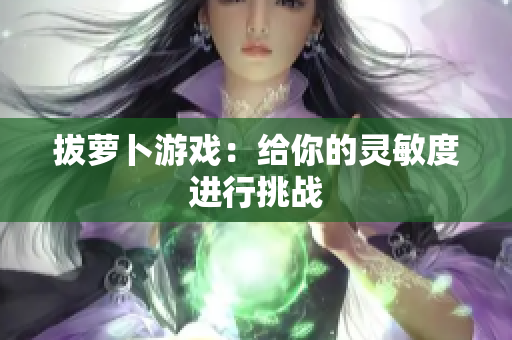 拔萝卜游戏：给你的灵敏度进行挑战
