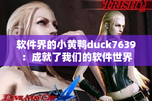 软件界的小黄鸭duck7639：成就了我们的软件世界