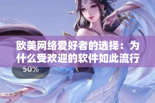 欧美网络爱好者的选择：为什么受欢迎的软件如此流行？