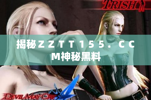 揭秘ＺＺＴＴ１５５．ＣＣＭ神秘黑料